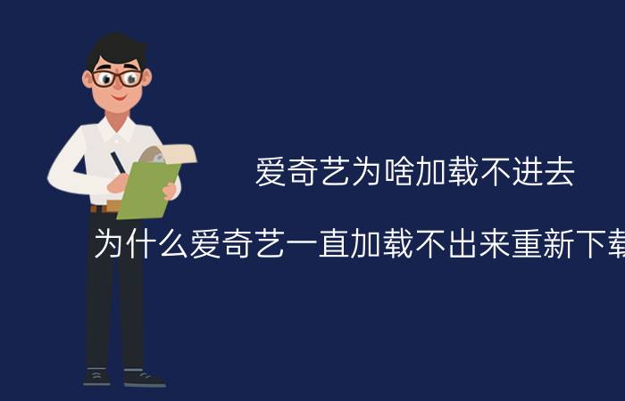 爱奇艺为啥加载不进去 为什么爱奇艺一直加载不出来重新下载也不行？